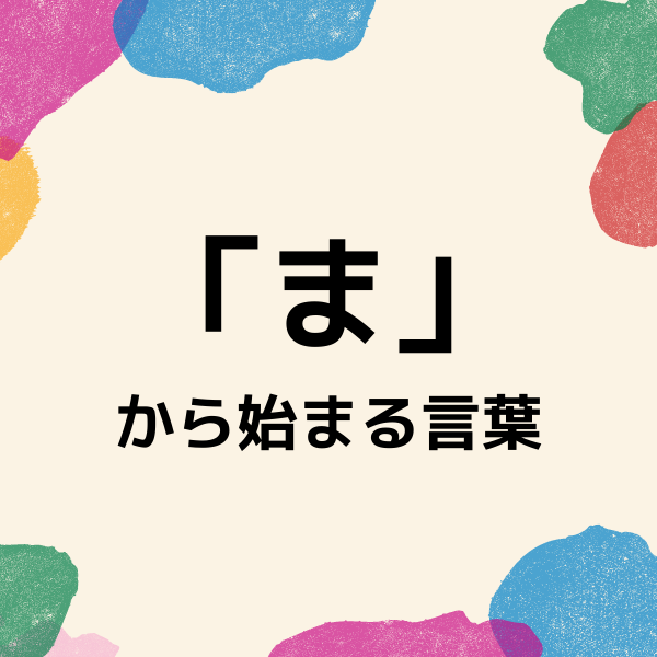 ま から始まる言葉を一挙紹介 知っているとしりとりで有利な単語とは